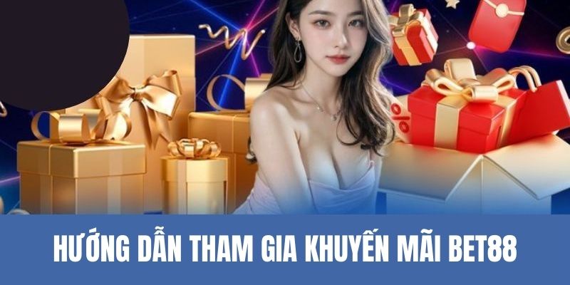 Hướng dẫn tham gia khuyến mãi tại Bet88 nhà cái