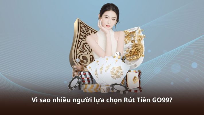 Vì sao nhiều người lựa chọn Rút Tiền GO99?